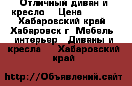 Отличный диван и кресло  › Цена ­ 5 000 - Хабаровский край, Хабаровск г. Мебель, интерьер » Диваны и кресла   . Хабаровский край